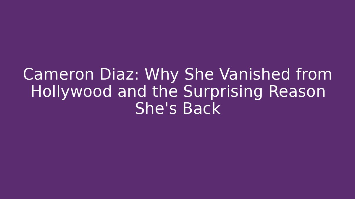 Cameron Diaz: Why She Vanished from Hollywood and the Surprising Reason She’s Back