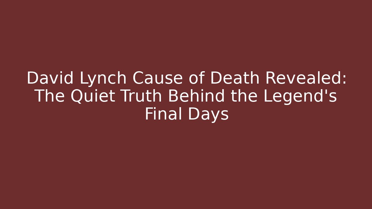 David Lynch Cause of Death Revealed: The Quiet Truth Behind the Legend’s Final Days