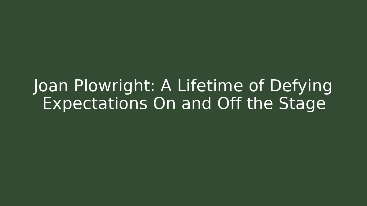 Joan Plowright: A Lifetime of Defying Expectations On and Off the Stage