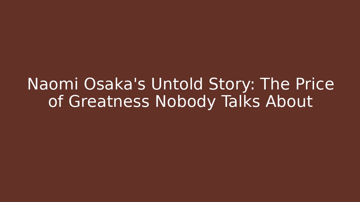 Naomi Osaka’s Untold Story: The Price of Greatness Nobody Talks About