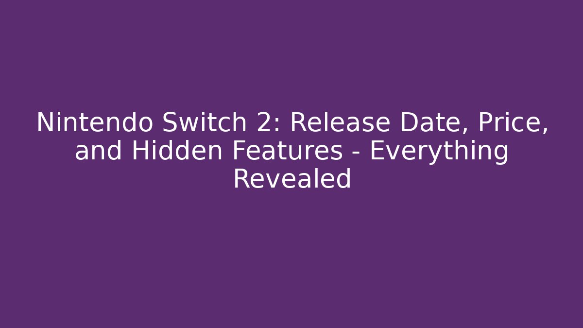 Nintendo Switch 2: Release Date, Price, and Hidden Features – Everything Revealed
