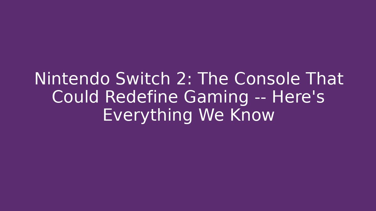 Nintendo Switch 2: The Console That Could Redefine Gaming — Here's Everything We Know
