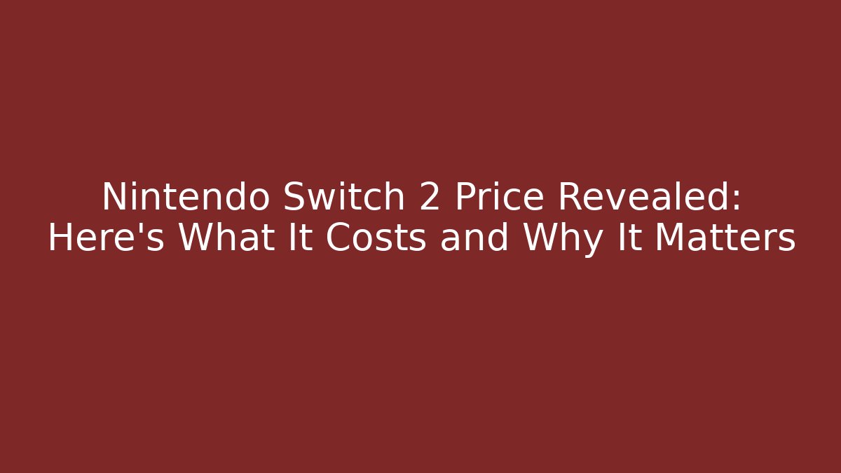Nintendo Switch 2 Price Revealed: Here’s What It Costs and Why It Matters