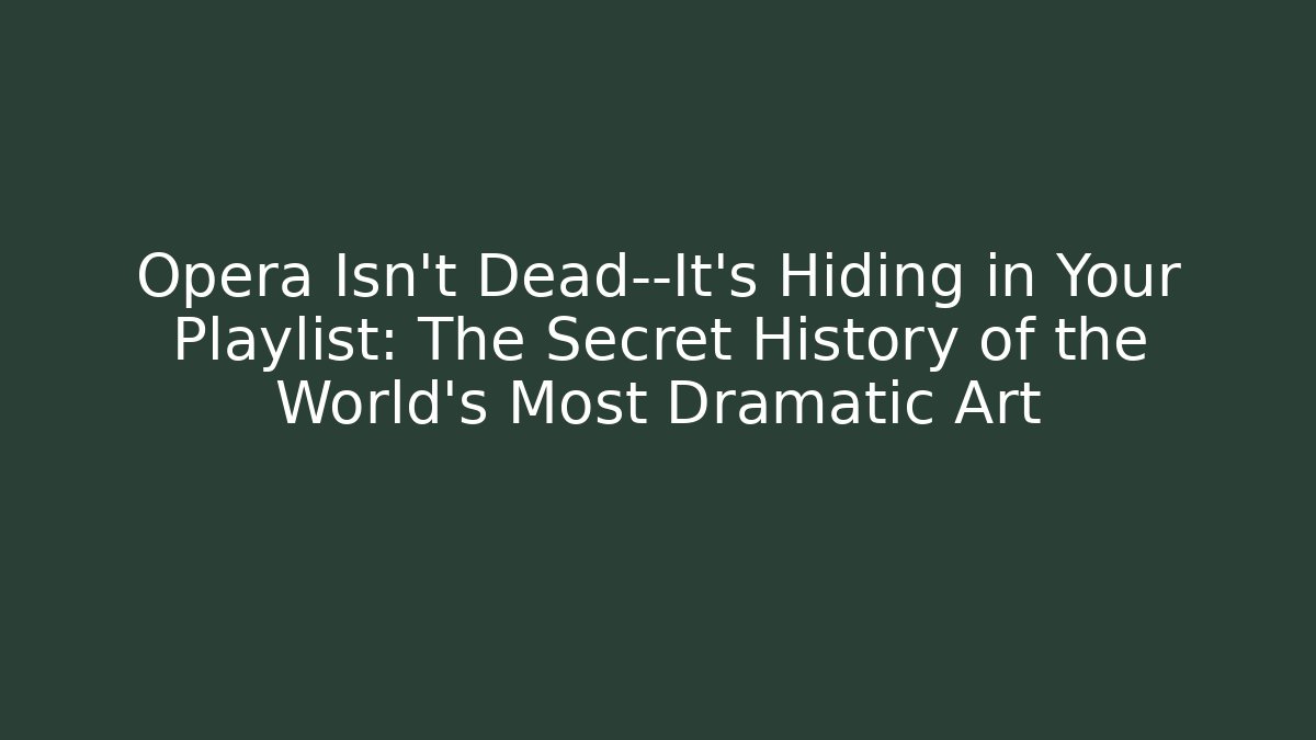 Opera Isn't Dead—It's Hiding in Your Playlist: The Secret History of the World's Most Dramatic Art
