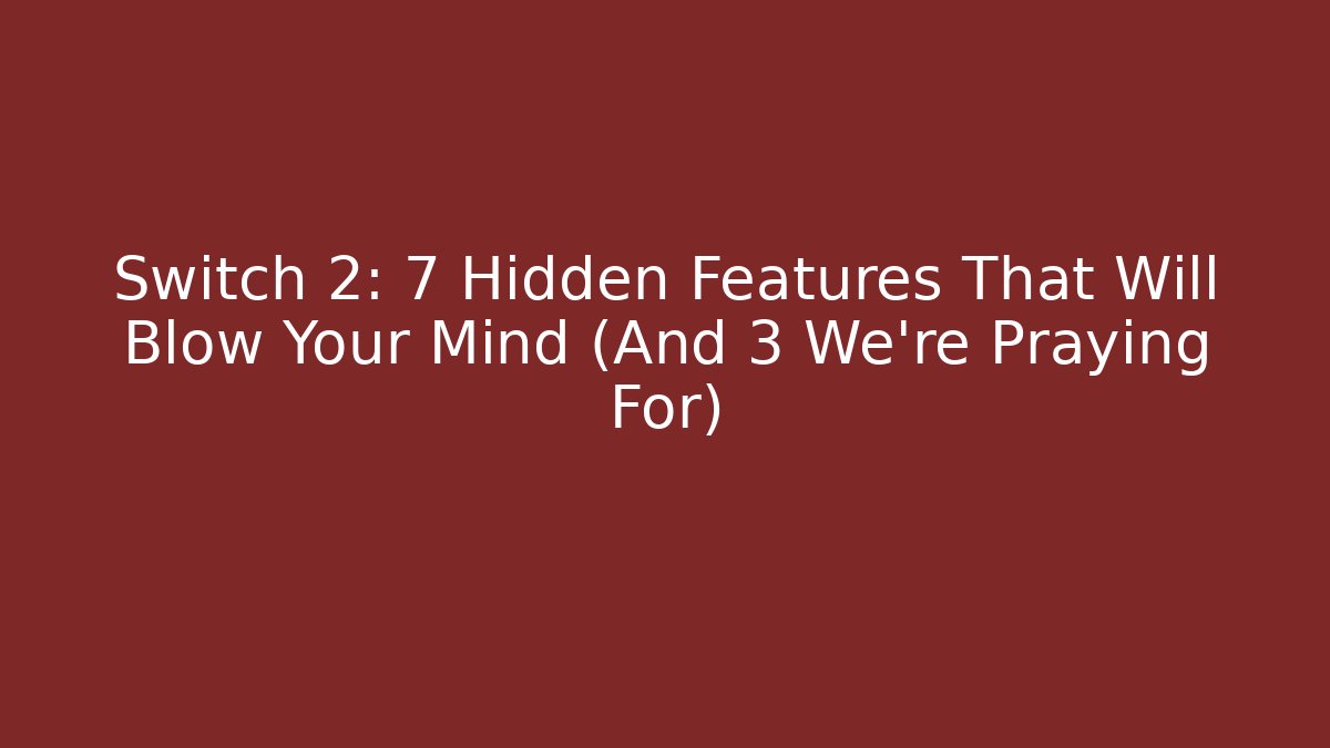 Switch 2: 7 Hidden Features That Will Blow Your Mind (And 3 We're Praying For)