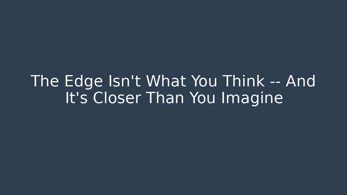 The Edge Isn't What You Think — And It's Closer Than You Imagine - Robbie