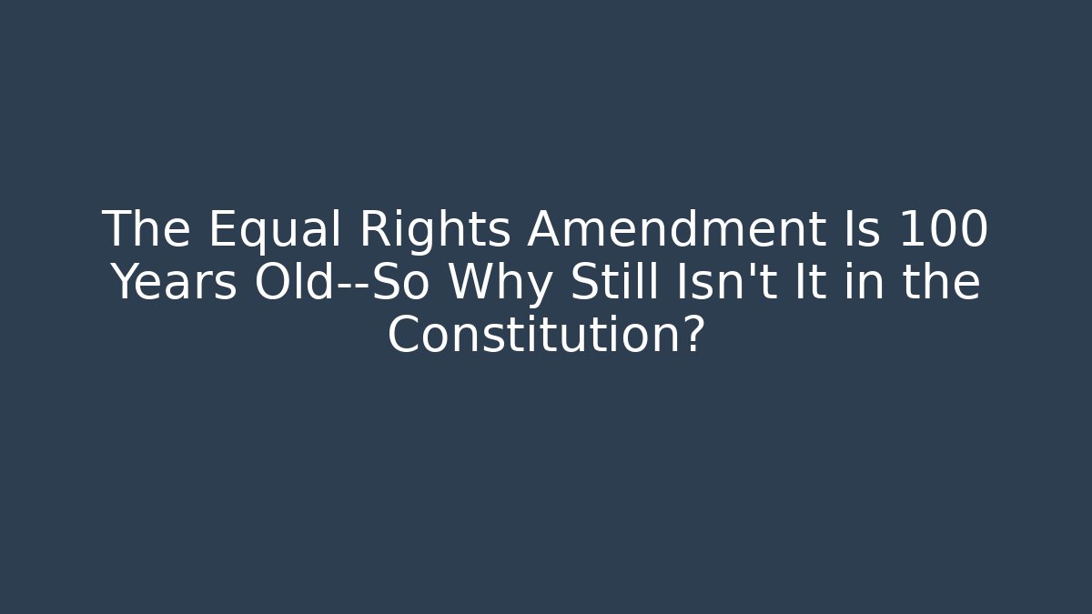 The Equal Rights Amendment Is 100 Years Old—So Why Still Isn’t It in the Constitution?