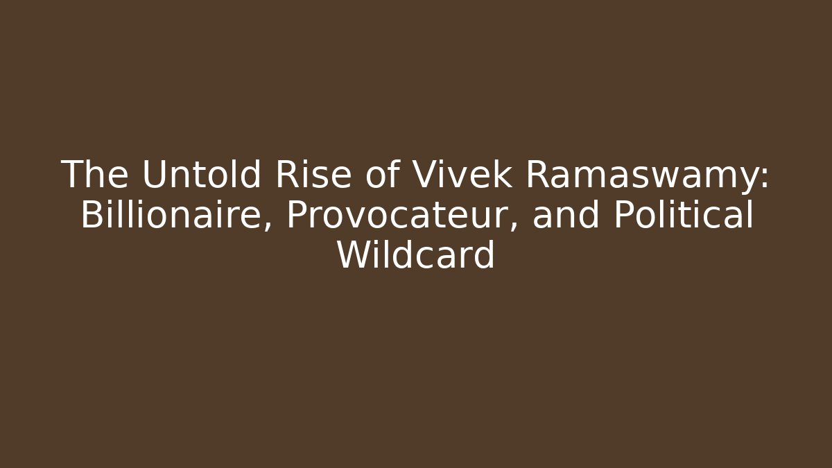 The Untold Rise of Vivek Ramaswamy: Billionaire, Provocateur, and Political Wildcard