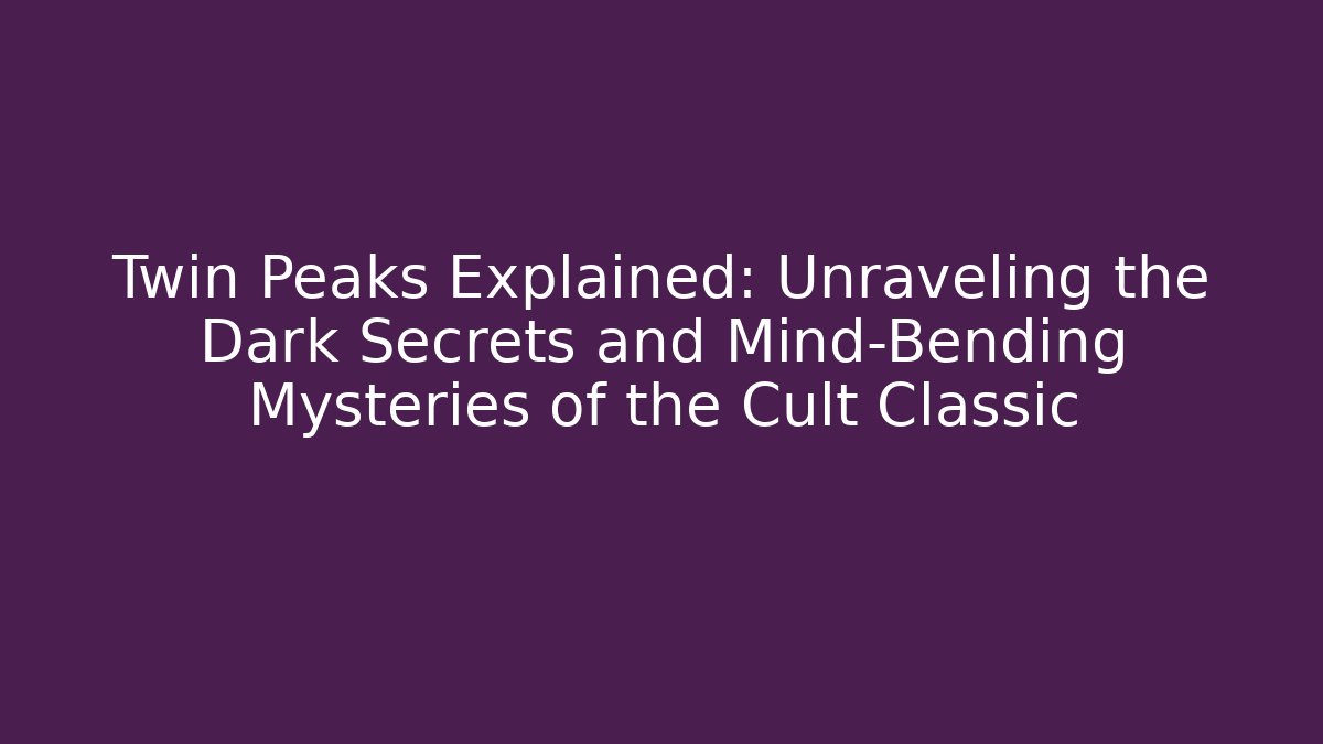 Twin Peaks Explained: Unraveling the Dark Secrets and Mind-Bending Mysteries of the Cult Classic