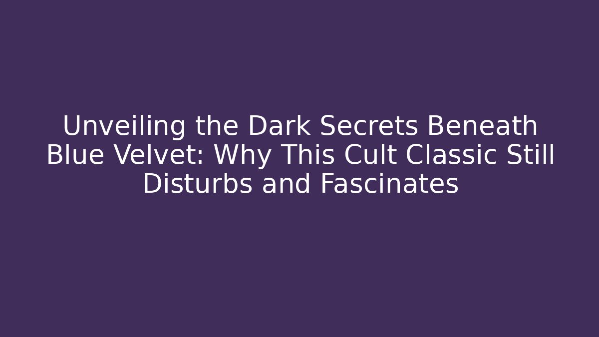 Unveiling the Dark Secrets Beneath Blue Velvet: Why This Cult Classic Still Disturbs and Fascinates