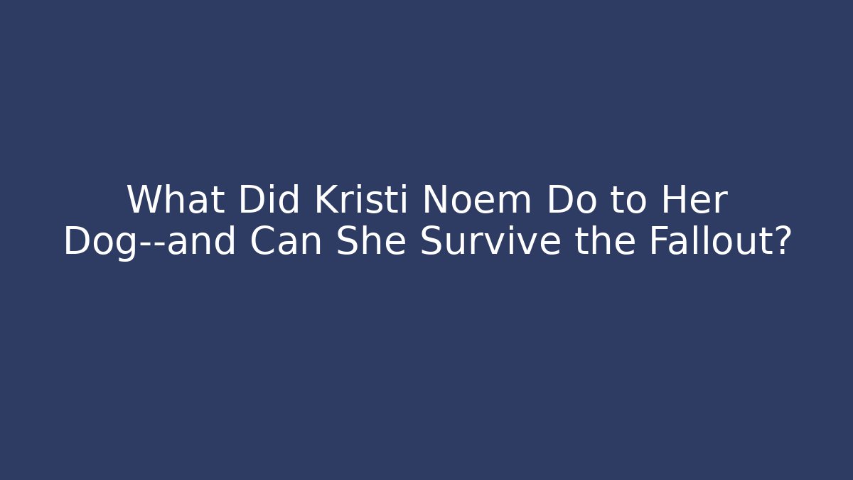 What Did Kristi Noem Do to Her Dog—and Can She Survive the Fallout?