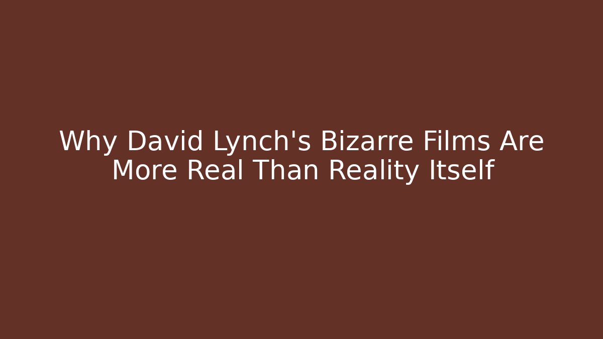 Why David Lynch’s Bizarre Films Are More Real Than Reality Itself
