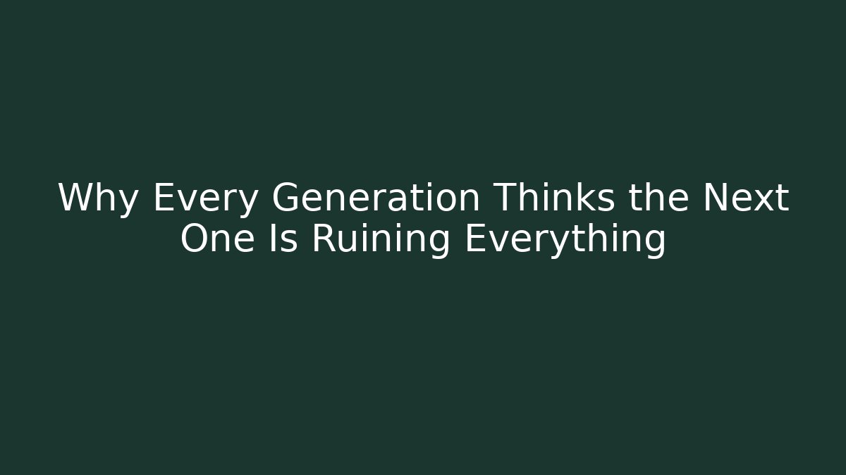 Why Every Generation Thinks the Next One Is Ruining Everything